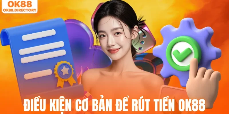Điều kiện cơ bản để rút tiền OK88