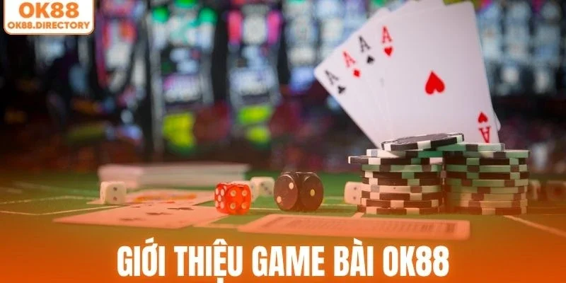 Giới thiệu tổng quan về chuyên mục game bài OK88