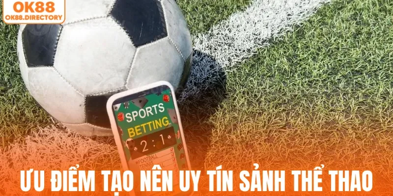 Những ưu điểm tạo nên uy tín sảnh thể thao OK88