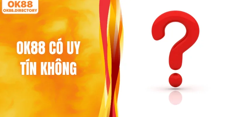 OK88 Có Uy Tín Không Và 4 Tiêu Chí Công Khai Giải Đáp Thắc Mắc